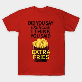 Did you say exercise I think you said extra fries T-Shirt